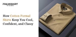 How Cotton Formal Shirts Keep You Cool, Confident, and Classy