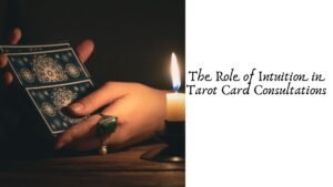 The Role of Intuition in Tarot Card Consultations