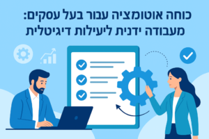 כוחה של אוטומציה עבור בעלי עסקים: מעבודה ידנית ליעילות דיגיטלית