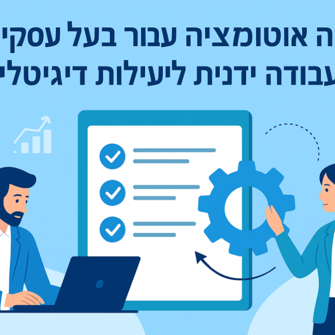 כוחה של אוטומציה עבור בעלי עסקים: מעבודה ידנית ליעילות דיגיטלית