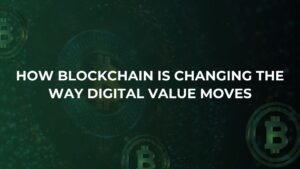 How Blockchain Is Changing the Way Digital Value Moves